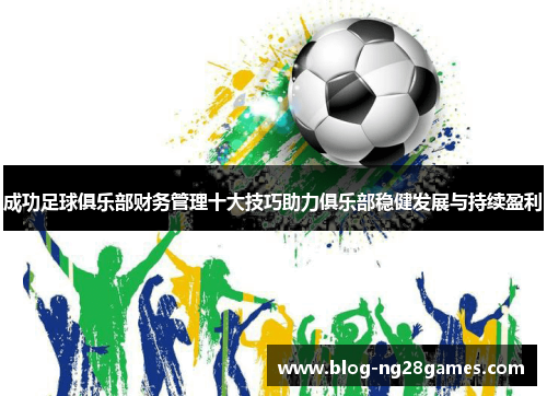 成功足球俱乐部财务管理十大技巧助力俱乐部稳健发展与持续盈利