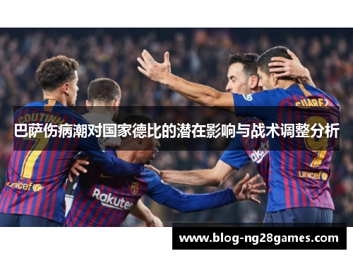 巴萨伤病潮对国家德比的潜在影响与战术调整分析
