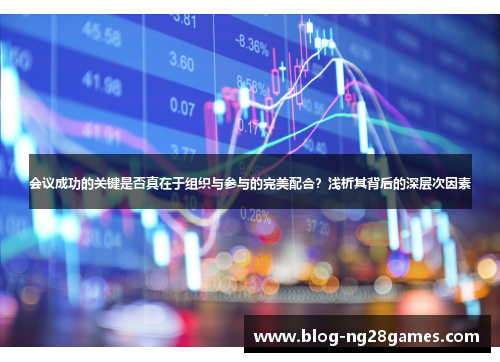 会议成功的关键是否真在于组织与参与的完美配合？浅析其背后的深层次因素