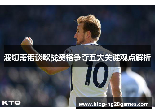 波切蒂诺谈欧战资格争夺五大关键观点解析