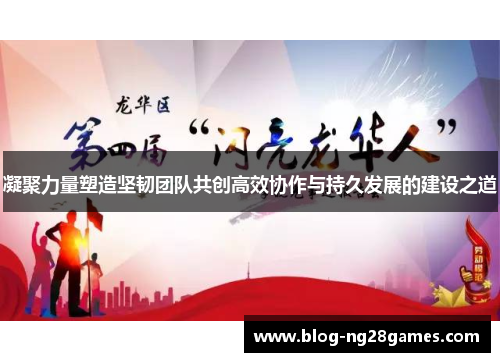 凝聚力量塑造坚韧团队共创高效协作与持久发展的建设之道 凝聚力量塑造坚韧团队共创高效协作与持久发展的建设之道