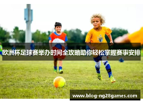 欧洲杯足球赛举办时间全攻略助你轻松掌握赛事安排 欧洲杯足球赛举办时间全攻略助你轻松掌握赛事安排