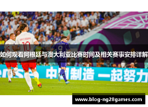 如何观看阿根廷与澳大利亚比赛时间及相关赛事安排详解