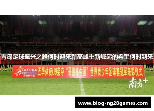 青岛足球振兴之路何时迎来新高峰重新崛起的希望何时到来 青岛足球振兴之路何时迎来新高峰重新崛起的希望何时到来