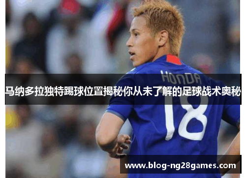 马纳多拉独特踢球位置揭秘你从未了解的足球战术奥秘 马纳多拉独特踢球位置揭秘你从未了解的足球战术奥秘