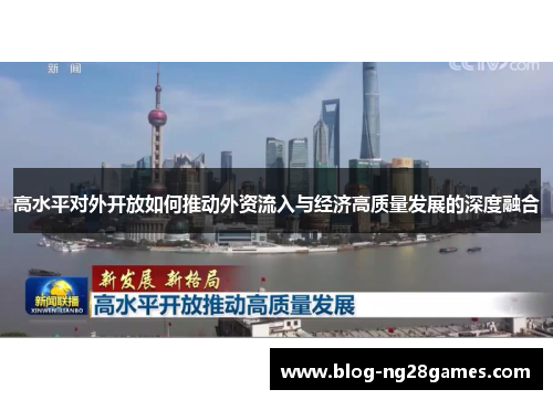 高水平对外开放如何推动外资流入与经济高质量发展的深度融合 高水平对外开放如何推动外资流入与经济高质量发展的深度融合