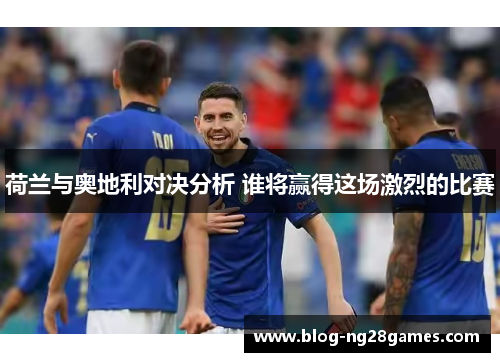 荷兰与奥地利对决分析 谁将赢得这场激烈的比赛 荷兰与奥地利对决分析 谁将赢得这场激烈的比赛