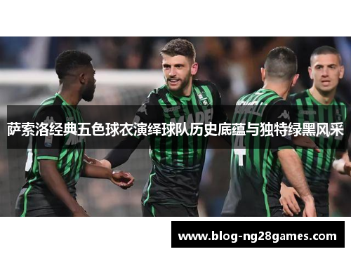 萨索洛经典五色球衣演绎球队历史底蕴与独特绿黑风采 萨索洛经典五色球衣演绎球队历史底蕴与独特绿黑风采