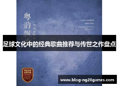 足球文化中的经典歌曲推荐与传世之作盘点