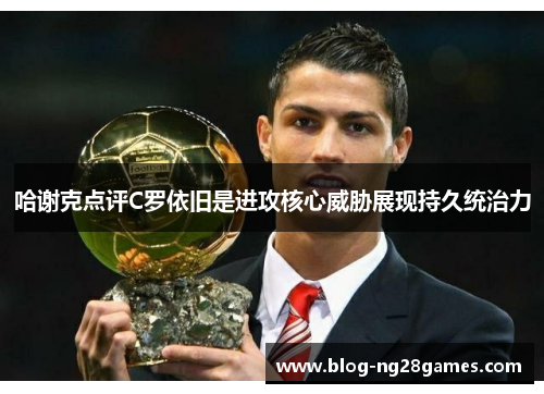 哈谢克点评C罗依旧是进攻核心威胁展现持久统治力