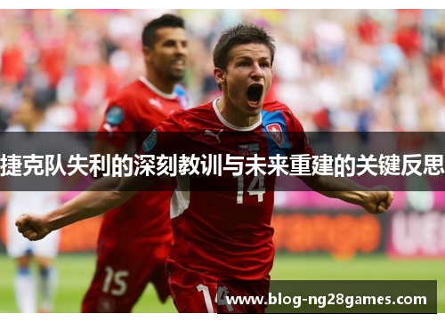 捷克队失利的深刻教训与未来重建的关键反思