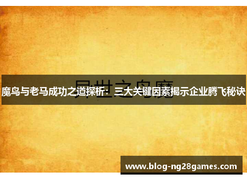 魔鸟与老马成功之道探析：三大关键因素揭示企业腾飞秘诀