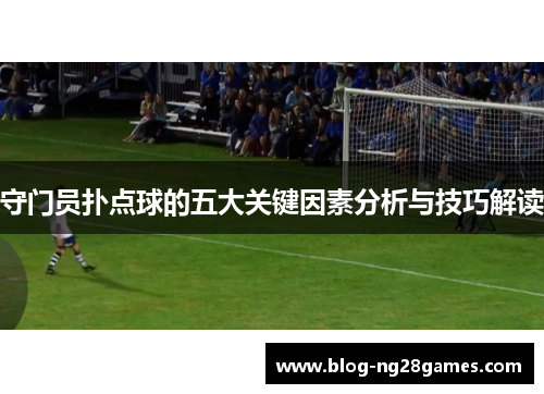 守门员扑点球的五大关键因素分析与技巧解读