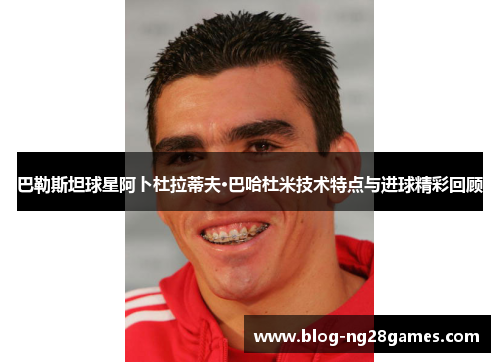 巴勒斯坦球星阿卜杜拉蒂夫·巴哈杜米技术特点与进球精彩回顾