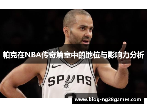 帕克在NBA传奇篇章中的地位与影响力分析