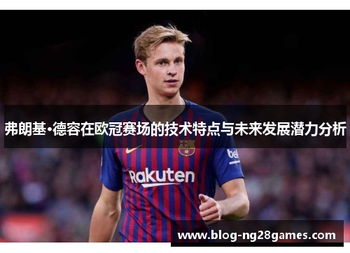弗朗基·德容在欧冠赛场的技术特点与未来发展潜力分析