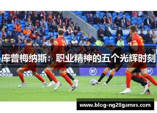 库普梅纳斯：职业精神的五个光辉时刻