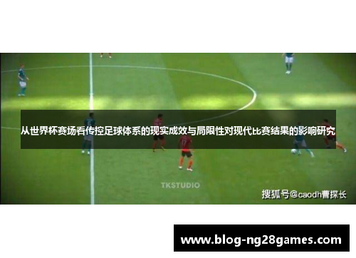 从世界杯赛场看传控足球体系的现实成效与局限性对现代比赛结果的影响研究