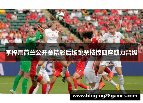 李梓嘉荷兰公开赛精彩后场跳杀技惊四座助力晋级