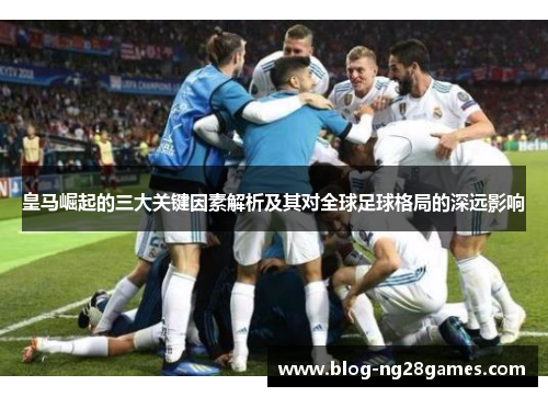 皇马崛起的三大关键因素解析及其对全球足球格局的深远影响