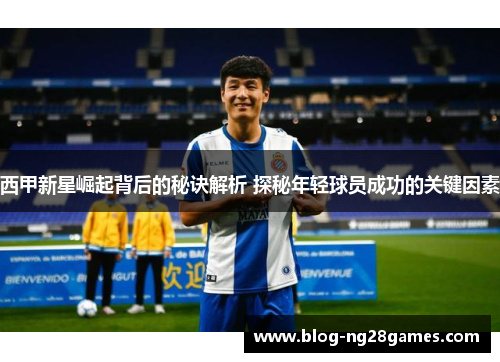 西甲新星崛起背后的秘诀解析 探秘年轻球员成功的关键因素