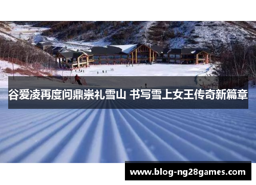 谷爱凌再度问鼎崇礼雪山 书写雪上女王传奇新篇章
