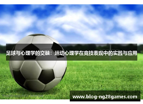 足球与心理学的交融：运动心理学在竞技表现中的实践与应用